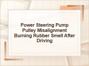 Power Steering Pump Pulley Misalignment Burning Smell
