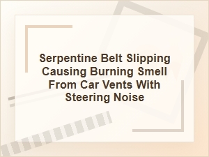 Serpentine Belt Slipping with Burning Smell and Steering Noise