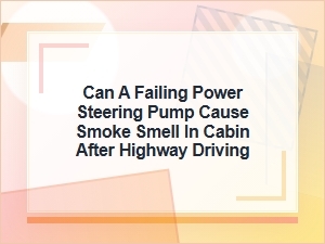 Can a Failing Power Steering Pump Cause Cabin Smoke?